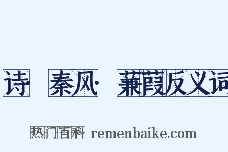 诗·秦风·蒹葭反义词是什么意思的图片